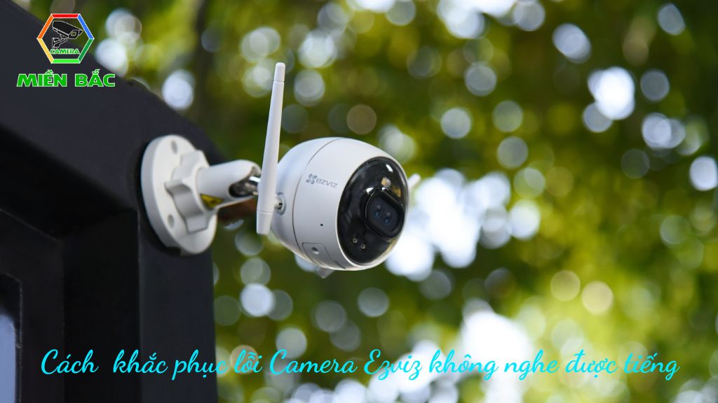 Cách khắc phục Camera Ezviz không nghe được tiếng