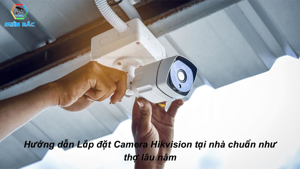 Hướng dẫn tự lắp đặt Camera Hikvision tại nhà chuẩn như thợ