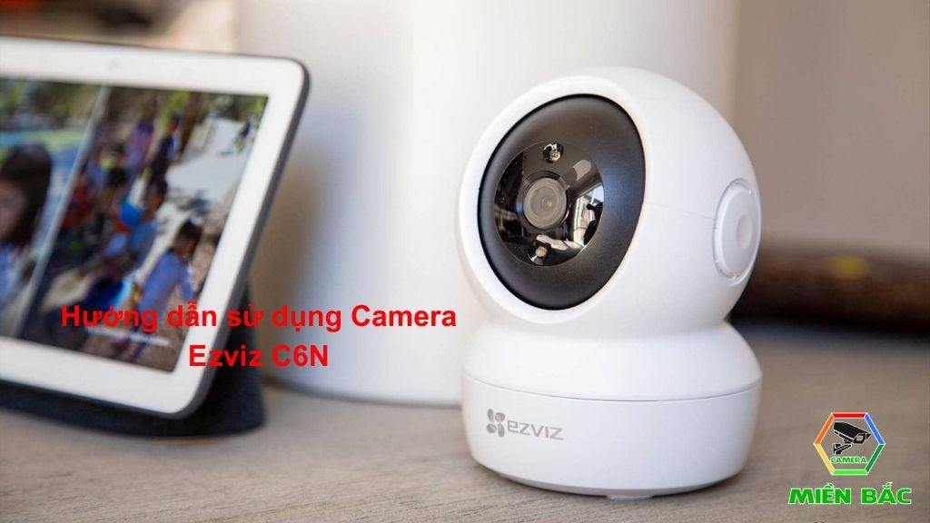 Cách sử dụng Camera Ezviz C6N hiệu quả, thông minh