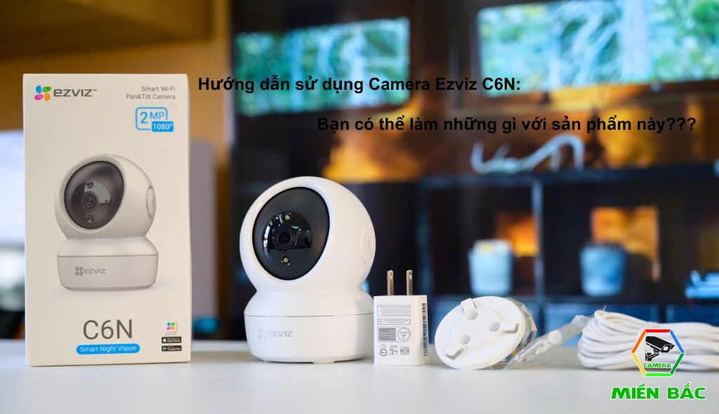 Hướng dẫn cách sử dụng Camera Ezviz C6N