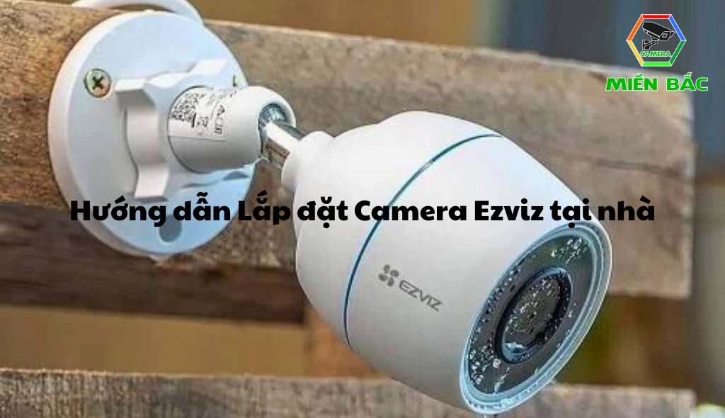 Hướng dẫn Lắp đặt Camera Ezviz tại nhà